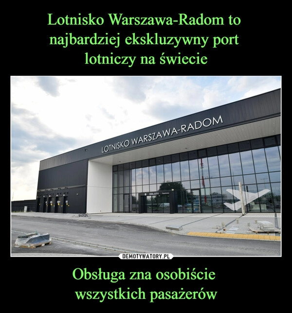 
    Lotnisko Warszawa-Radom to 
najbardziej ekskluzywny port 
lotniczy na świecie Obsługa zna osobiście 
wszystkich pasażerów