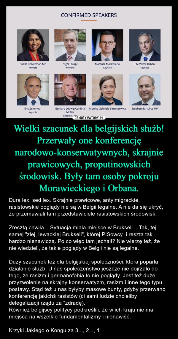 
    Wielki szacunek dla belgijskich służb! Przerwały one konferencję narodowo-konserwatywnych, skrajnie prawicowych, proputinowskich środowisk. Były tam osoby pokroju Morawieckiego i Orbana.