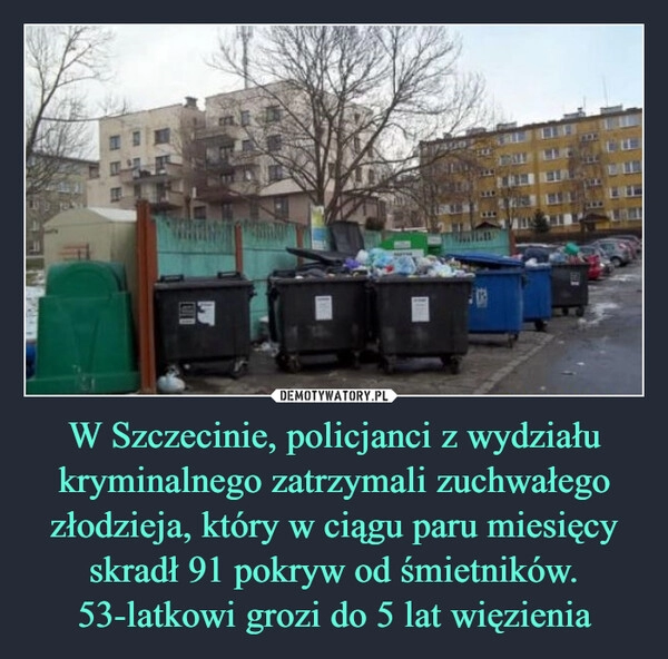 
    W Szczecinie, policjanci z wydziału kryminalnego zatrzymali zuchwałego złodzieja, który w ciągu paru miesięcy skradł 91 pokryw od śmietników. 53-latkowi grozi do 5 lat więzienia 