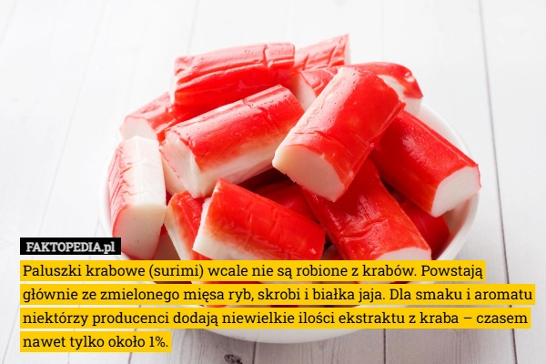 
    Paluszki krabowe (surimi) wcale nie są robione z krabów. Powstają głównie