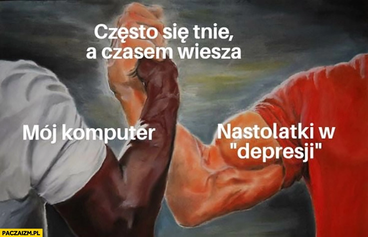 
    Często się tnie a czasem wiesza mój komputer, nastolatki w depresji przybijają piątkę