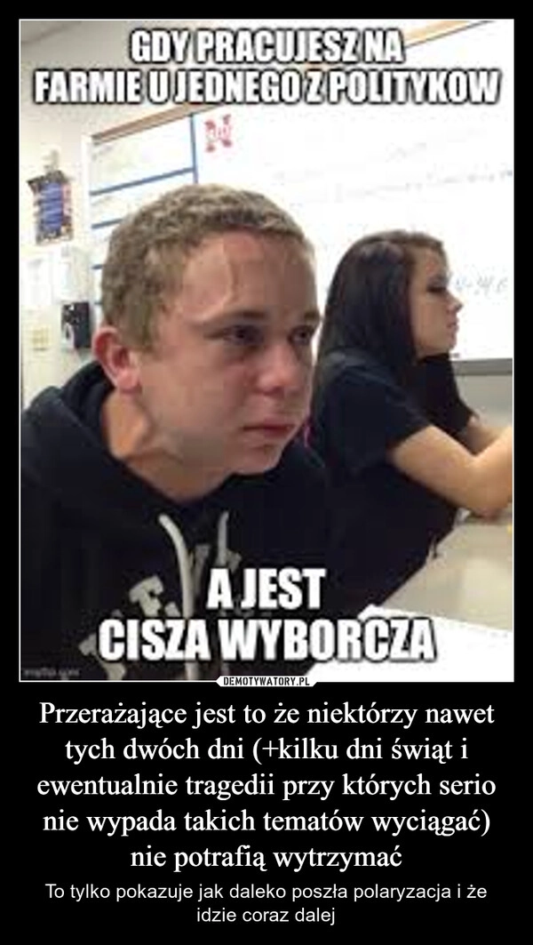 
    Przerażające jest to że niektórzy nawet tych dwóch dni (+kilku dni świąt i ewentualnie tragedii przy których serio nie wypada takich tematów wyciągać) nie potrafią wytrzymać