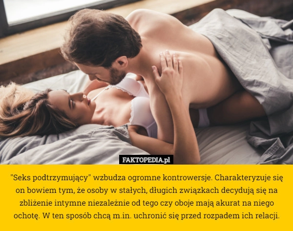 
    "Seks podtrzymujący" wzbudza ogromne kontrowersje. Charakteryzuje