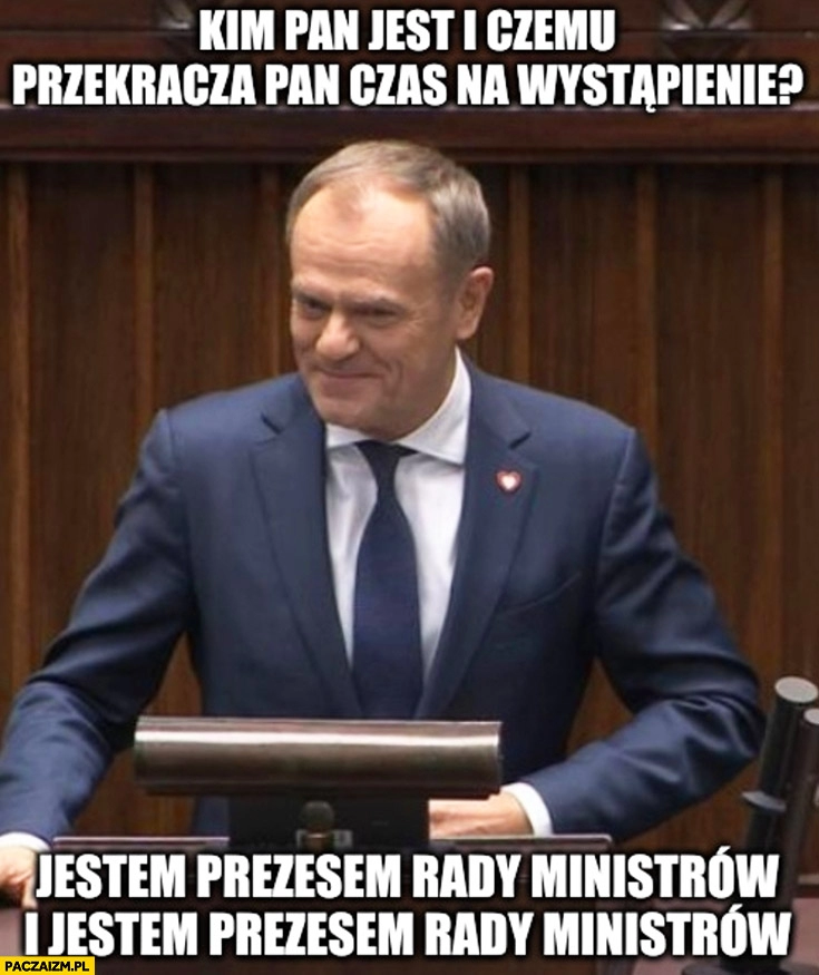 
    Tusk kim pan jest i czemu przekracza pan czas na wystąpienie? Jestem prezesem rady ministrów