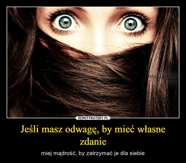 
    Jeśli masz odwagę, by mieć własne zdanie