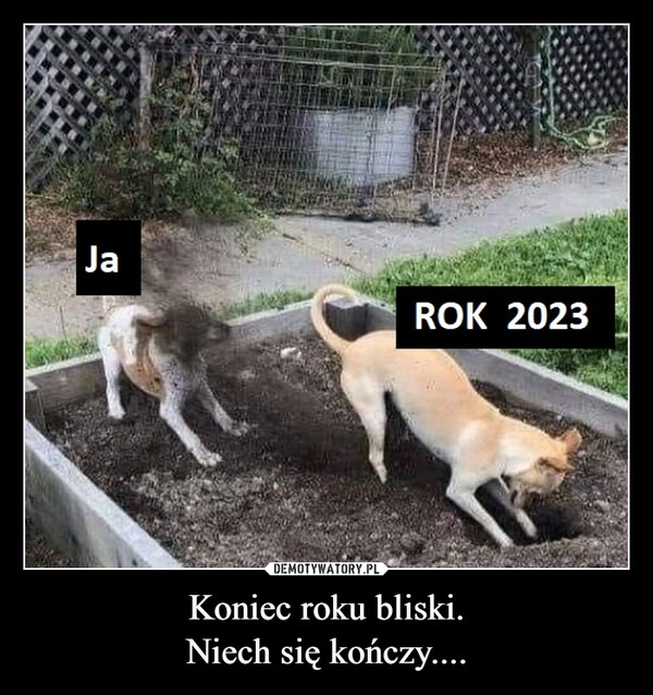 
    Koniec roku bliski.
Niech się kończy....