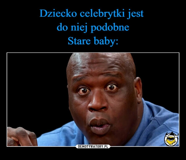 
    Dziecko celebrytki jest 
do niej podobne
Stare baby: