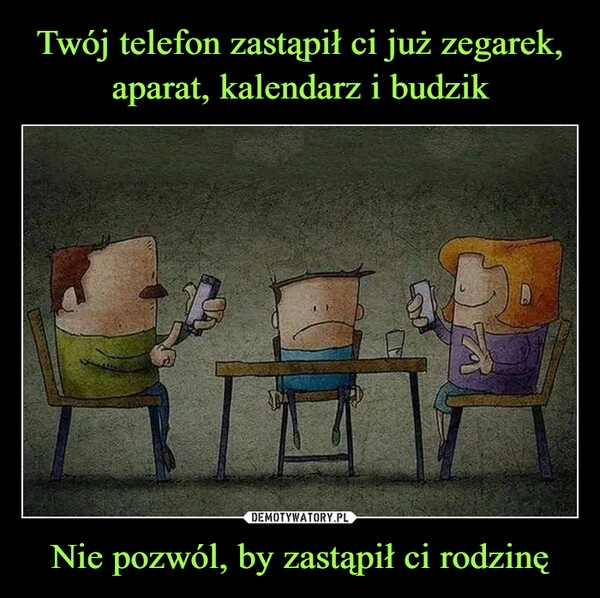 
    Twój telefon zastąpił ci już zegarek, aparat, kalendarz i budzik Nie pozwól, by zastąpił ci rodzinę