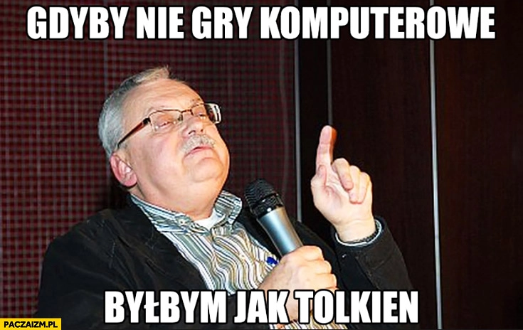
    Sapkowski gdyby nie gry komputerowe byłbym jak Tolkien Wiedźmin