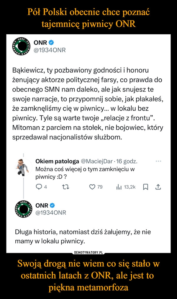 
    Pół Polski obecnie chce poznać tajemnicę piwnicy ONR Swoją drogą nie wiem co się stało w ostatnich latach z ONR, ale jest to 
piękna metamorfoza