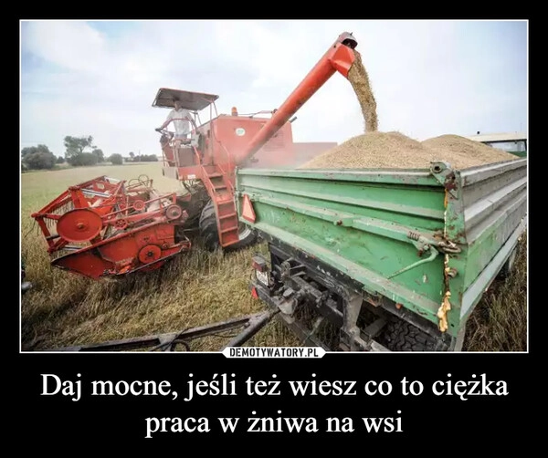 
    Daj mocne, jeśli też wiesz co to ciężka praca w żniwa na wsi