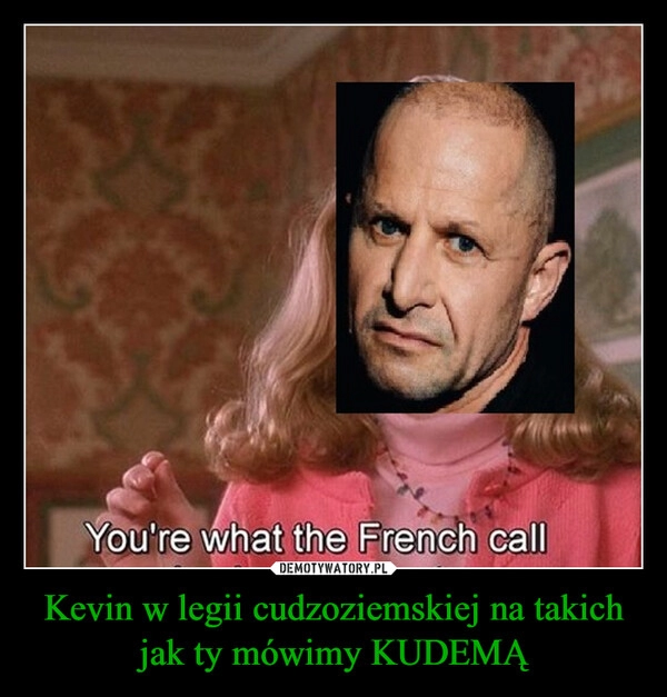 
    
Kevin w legii cudzoziemskiej na takich jak ty mówimy KUDEMĄ 