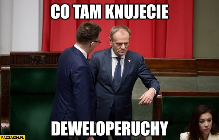 
    Tusk co tam knujecie deweloperuchy