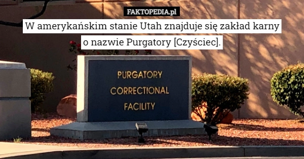 
    W amerykańskim stanie Utah znajduje się zakład karny
o nazwie Purgatory