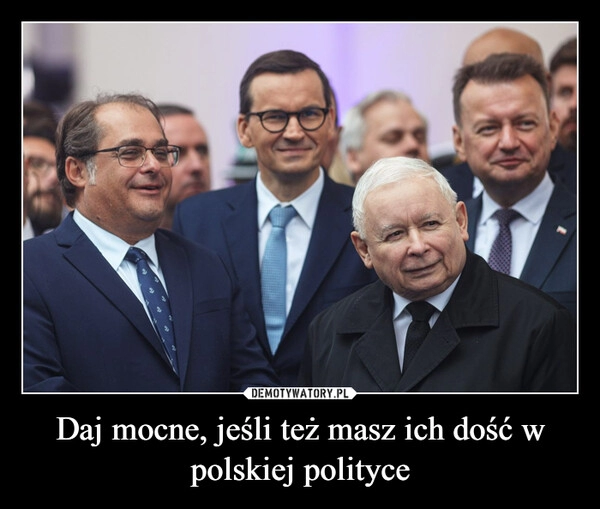 
    Daj mocne, jeśli też masz ich dość w polskiej polityce