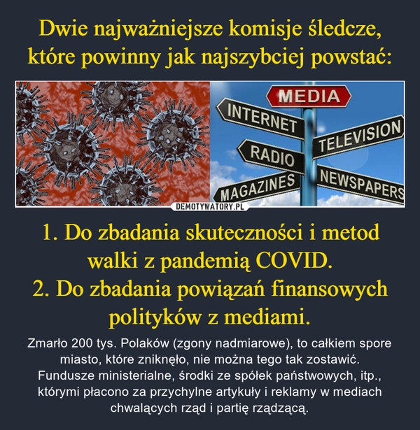 
    Dwie najważniejsze komisje śledcze, które powinny jak najszybciej powstać: 1. Do zbadania skuteczności i metod walki z pandemią COVID.
2. Do zbadania powiązań finansowych polityków z mediami.