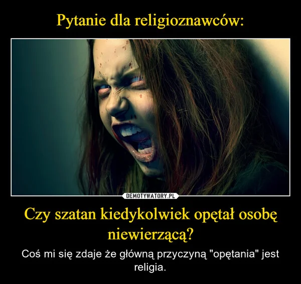 
    Pytanie dla religioznawców: Czy szatan kiedykolwiek opętał osobę niewierzącą?
