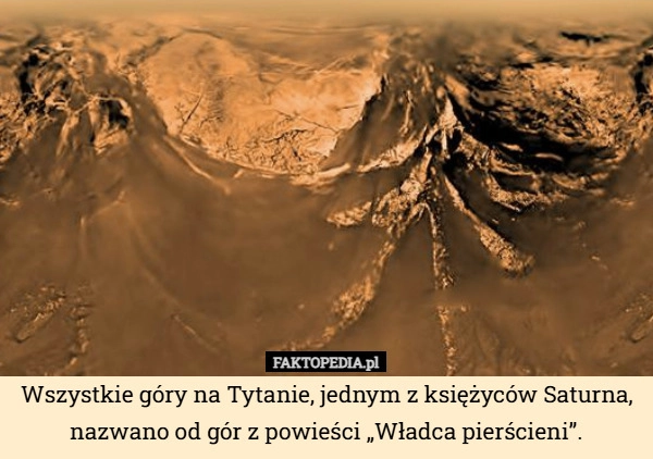 
    Wszystkie góry na Tytanie, jednym z księżyców Saturna, nazwano od gór z