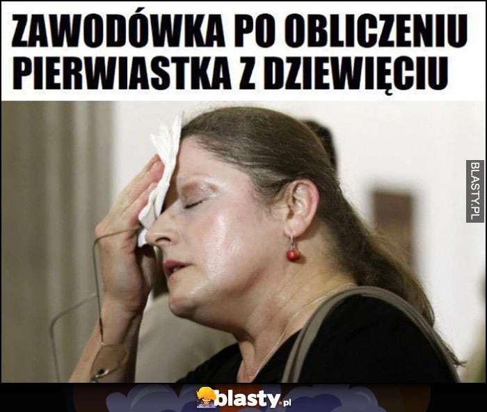 
    Zawodówka po obliczeniu pierwiastka z dziewięciu posłanka Krystyna Pawłowicz poci się