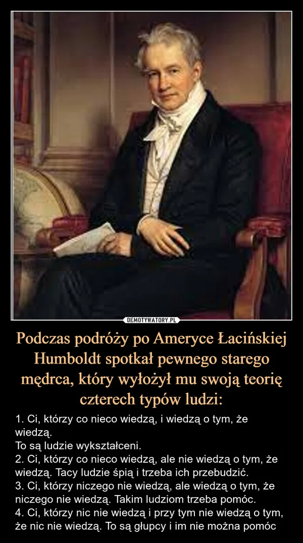 
    Podczas podróży po Ameryce Łacińskiej Humboldt spotkał pewnego starego mędrca, który wyłożył mu swoją teorię czterech typów ludzi: