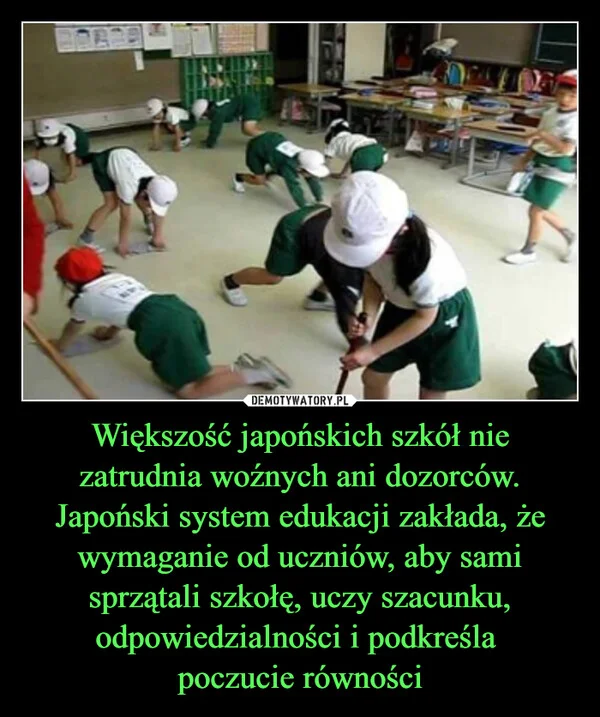 
    Większość japońskich szkół nie zatrudnia woźnych ani dozorców. Japoński system edukacji zakłada, że wymaganie od uczniów, aby sami sprzątali szkołę, uczy szacunku, odpowiedzialności i podkreśla poczucie równości