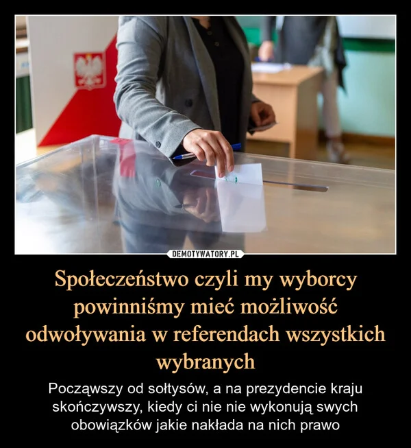 
    Społeczeństwo czyli my wyborcy powinniśmy mieć możliwość odwoływania w referendach wszystkich wybranych