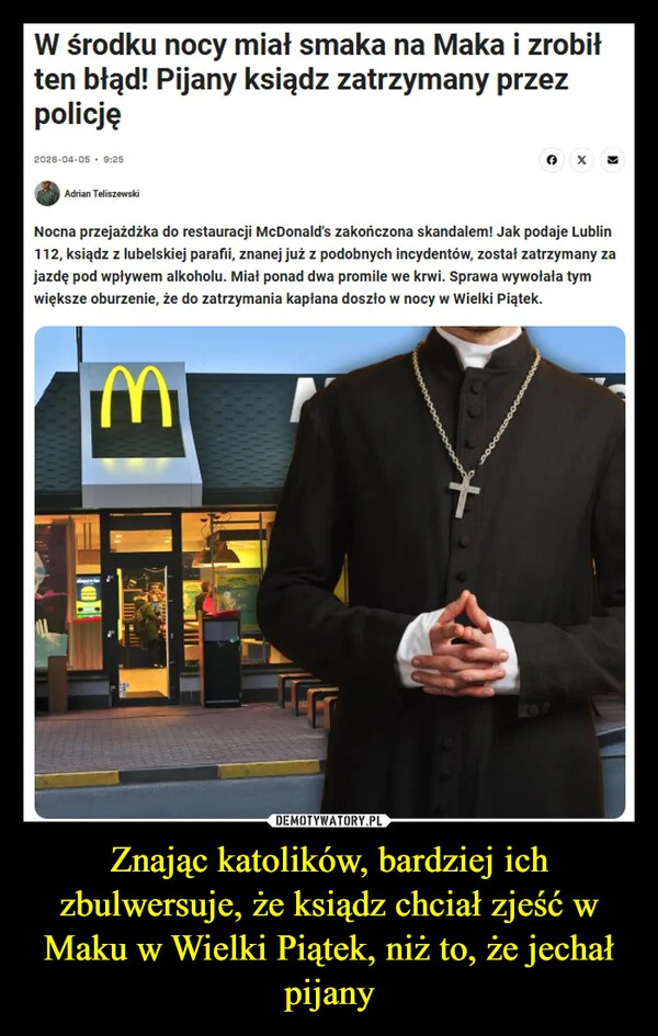 
    Znając katolików, bardziej ich zbulwersuje, że ksiądz chciał zjeść w Maku w Wielki Piątek, niż to, że jechał pijany