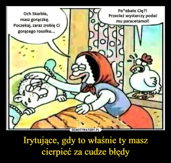 
    Irytujące, gdy to właśnie ty masz cierpieć za cudze błędy