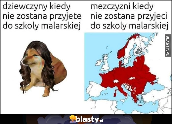 
    Dziewczyny kiedy nie zostaną przyjęte do szkoły malarskiej vs mężczyźni hitler podbija cała Europę