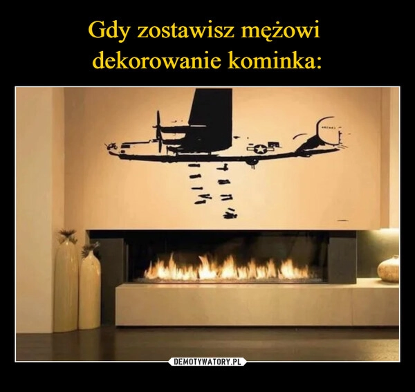 
    Gdy zostawisz mężowi 
dekorowanie kominka: