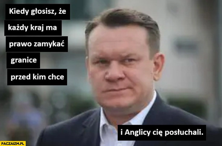 
    Tarczyński kiedy głosisz, że każdy kraj ma prawo zamykać granice przed kim chce i Anglicy cię posłuchali
