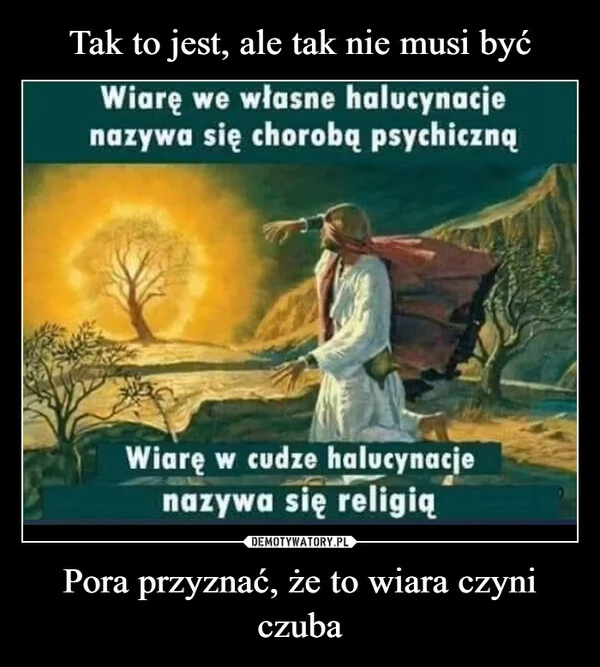 
    Tak to jest, ale tak nie musi być Pora przyznać, że to wiara czyni czuba