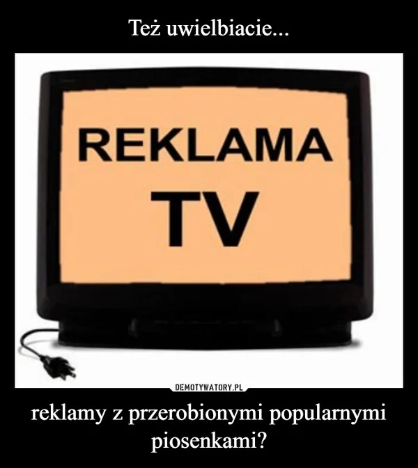 
    Też uwielbiacie... reklamy z przerobionymi popularnymi piosenkami?