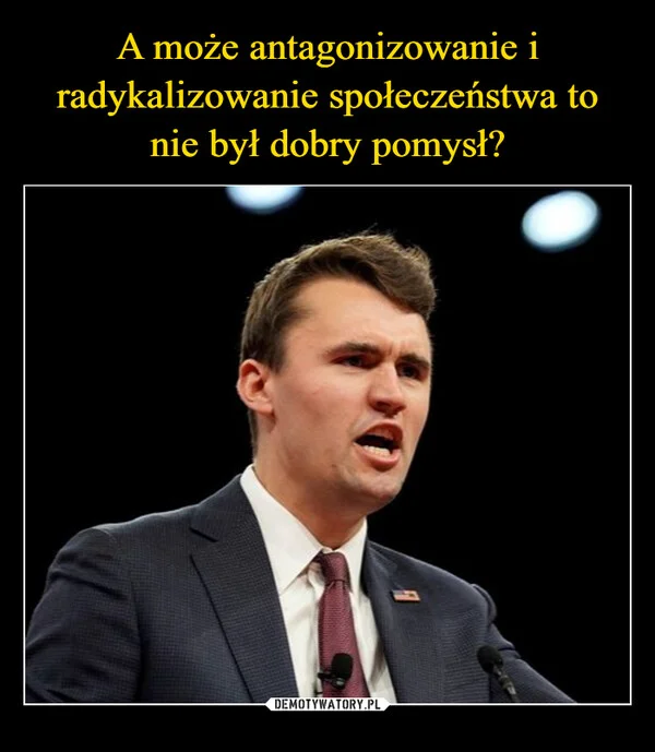 
    A może antagonizowanie i radykalizowanie społeczeństwa to nie był dobry pomysł?