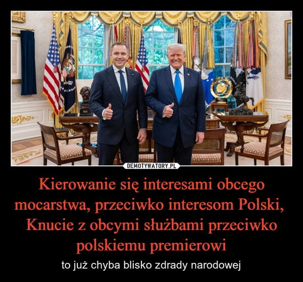 
    Kierowanie się interesami obcego mocarstwa, przeciwko interesom Polski, 
Knucie z obcymi służbami przeciwko polskiemu premierowi