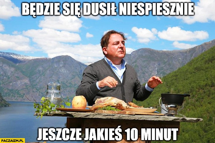 
    Będzie się dusił niespiesznie jeszcze jakieś 10 minut Makłowicz