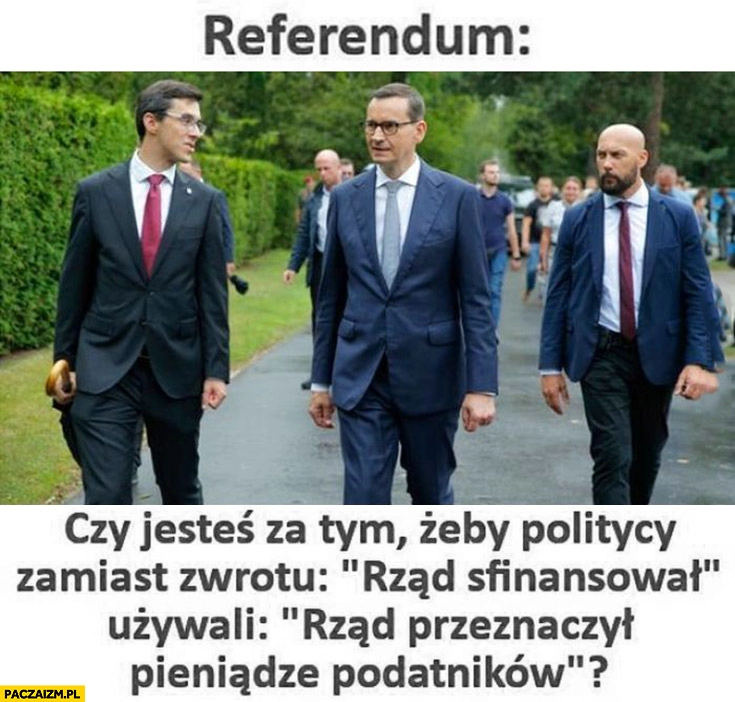 
    Referendum czy jesteś za tym żeby politycy zamiast mówić rząd sfinansował mówili rzad przeznaczył pieniądze podatników