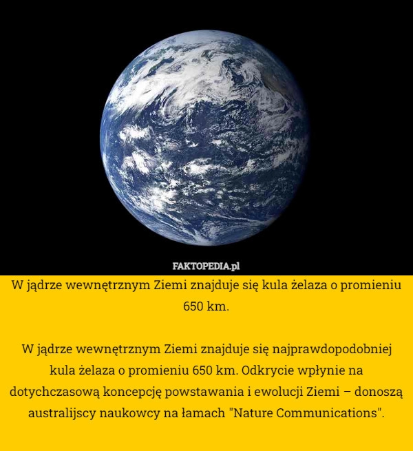 
    W jądrze wewnętrznym Ziemi znajduje się kula żelaza o promieniu 650 km.