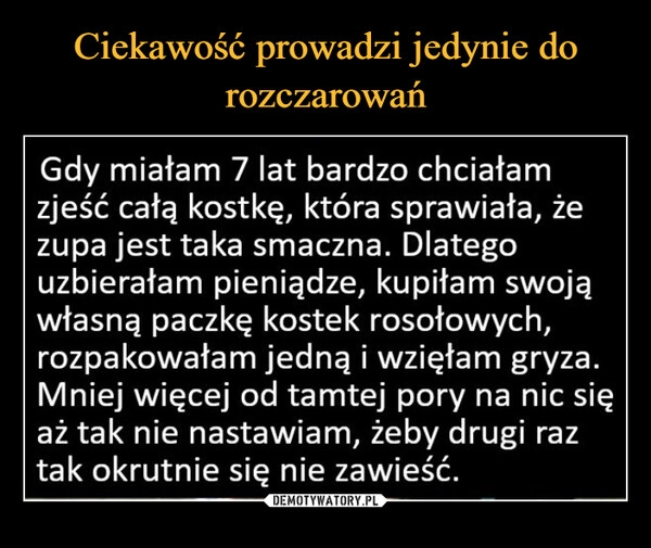 
    Ciekawość prowadzi jedynie do rozczarowań 