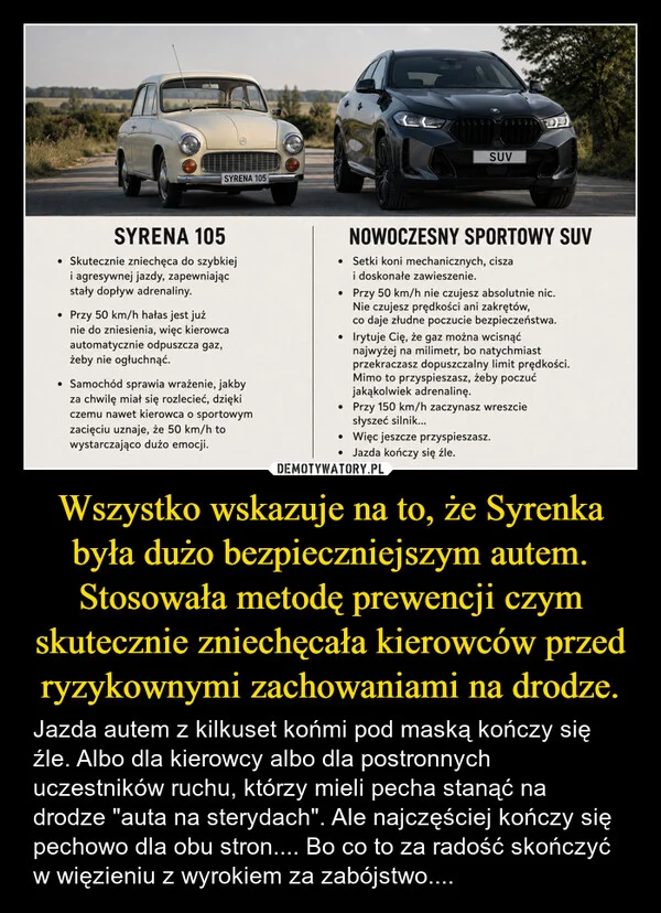 
    Wszystko wskazuje na to, że Syrenka była dużo bezpieczniejszym autem. Stosowała metodę prewencji czym skutecznie zniechęcała kierowców przed ryzykownymi zachowaniami na drodze.