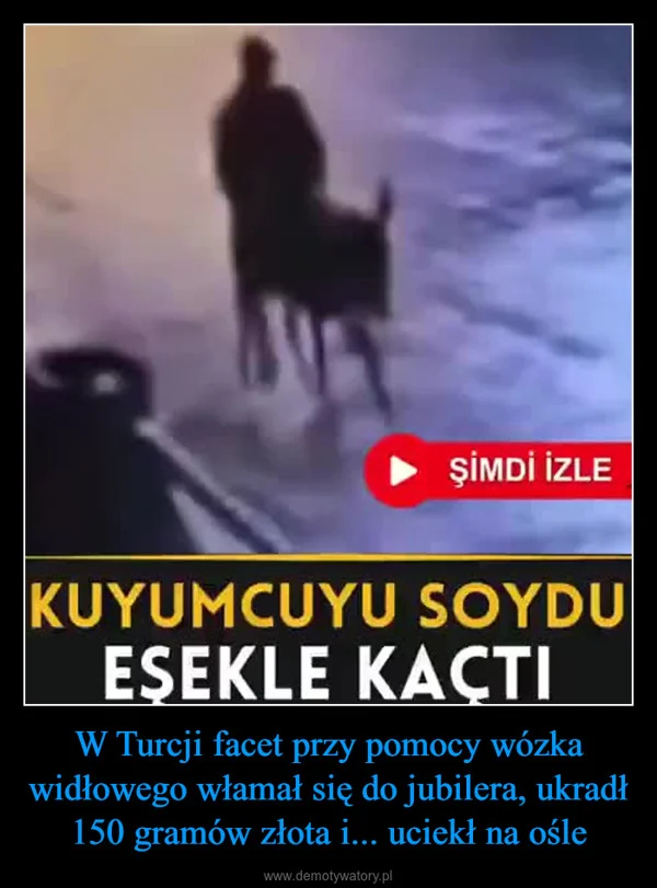 W Turcji facet przy pomocy wózka widłowego włamał się do jubilera, ukradł 150 gramów złota i... uciekł na ośle