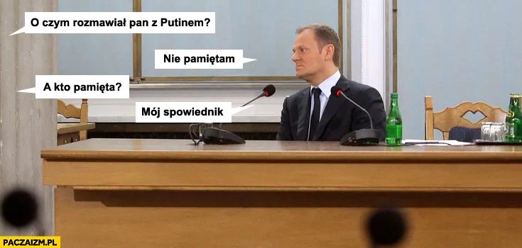 
    Komisja śledcza: o czym rozmawiał pan z putinem? Tusk: nie pamiętam, a kto pamięta? Mój spowiednik