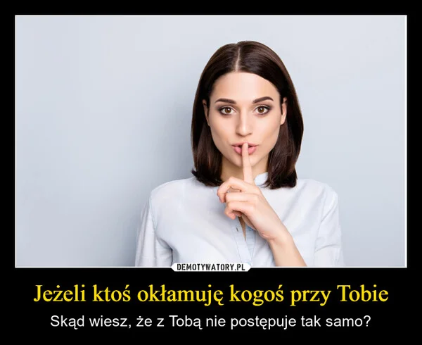 
    Jeżeli ktoś okłamuję kogoś przy Tobie
