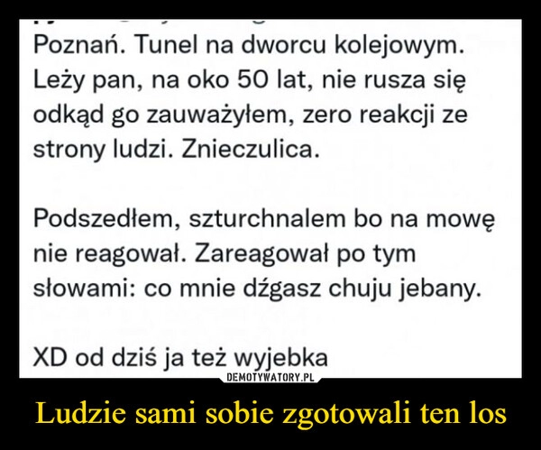 
    Ludzie sami sobie zgotowali ten los