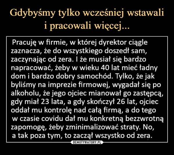 
    Gdybyśmy tylko wcześniej wstawali i pracowali więcej...