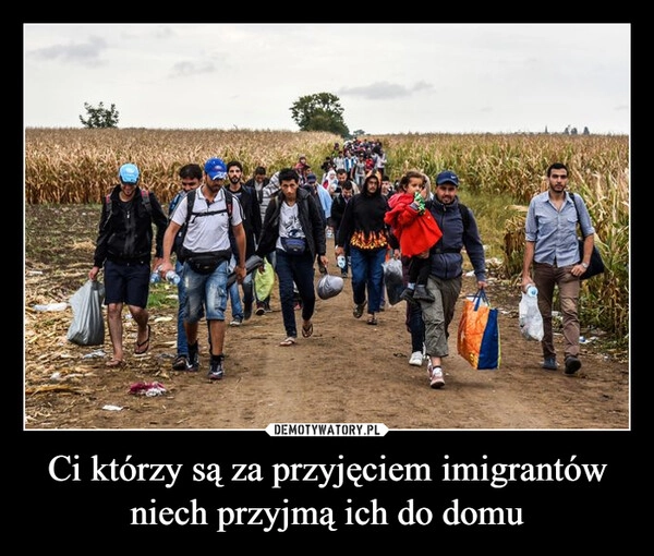 
    Ci którzy są za przyjęciem imigrantów niech przyjmą ich do domu