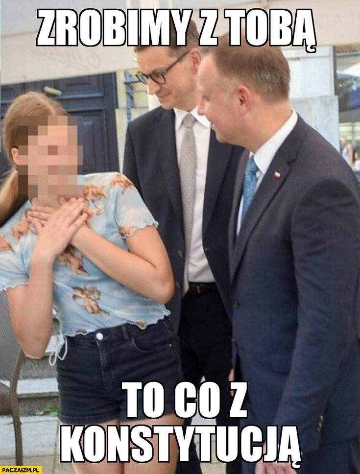 
    Morawiecki Duda dziewczyna zrobimy z tobą to co z konstytucją