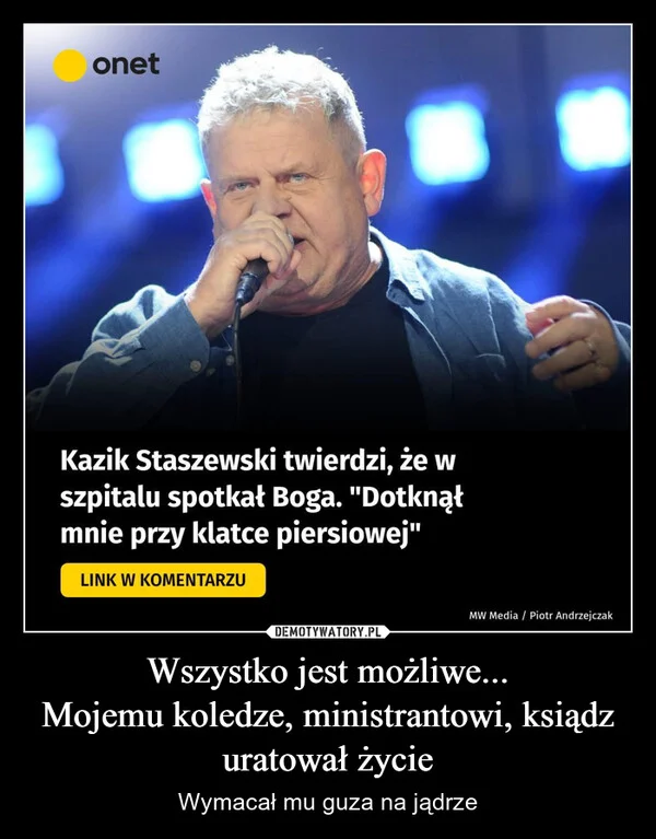 
    Wszystko jest możliwe... Mojemu koledze, ministrantowi, ksiądz uratował życie