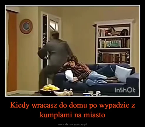 Kiedy wracasz do domu po wypadzie z kumplami na miasto