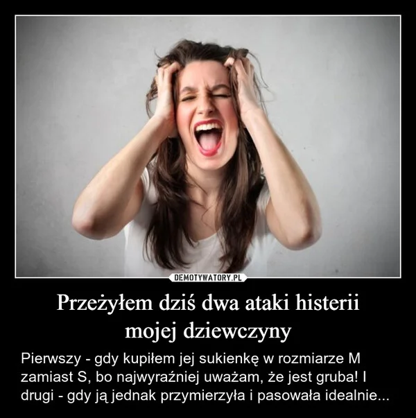 
    Przeżyłem dziś dwa ataki histerii mojej dziewczyny